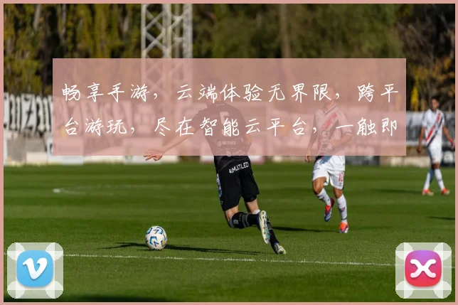畅享手游，云端体验无界限，跨平台游玩，尽在智能云平台，一触即达